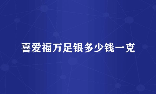 喜爱福万足银多少钱一克