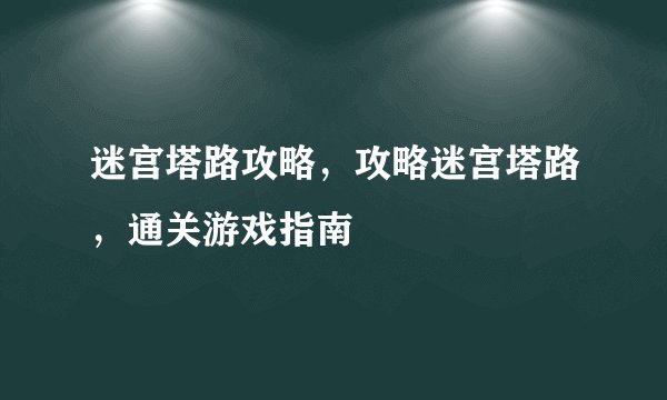 迷宫塔路攻略，攻略迷宫塔路，通关游戏指南