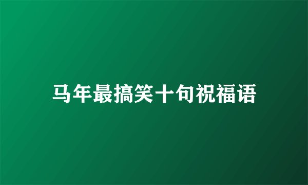 马年最搞笑十句祝福语
