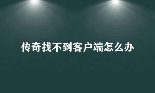 传奇找不到客户端怎么办