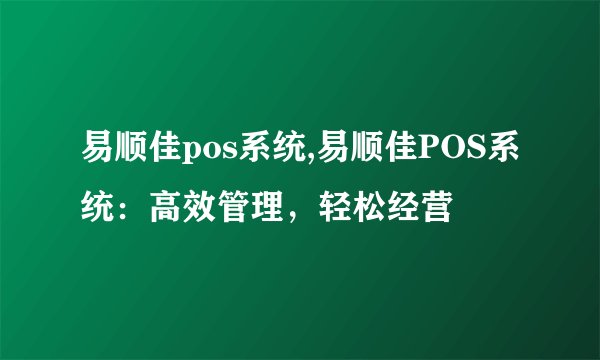 易顺佳pos系统,易顺佳POS系统：高效管理，轻松经营
