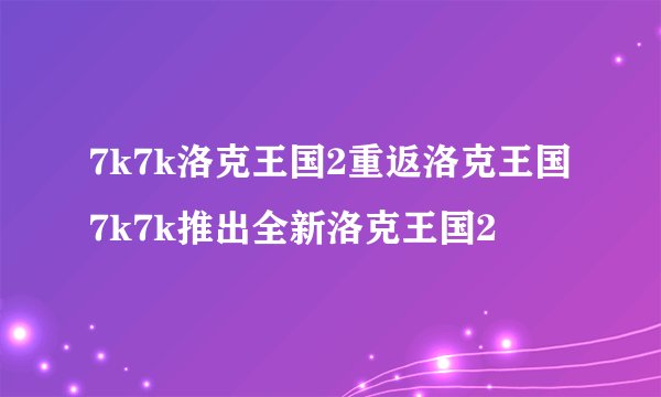 7k7k洛克王国2重返洛克王国7k7k推出全新洛克王国2