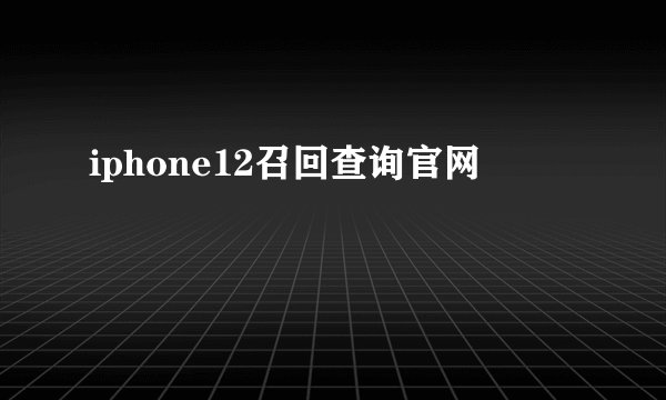 iphone12召回查询官网