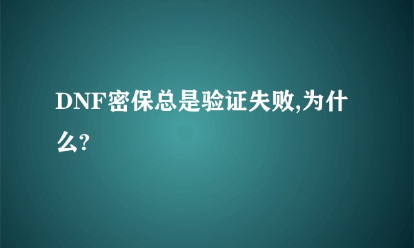 DNF密保总是验证失败,为什么?
