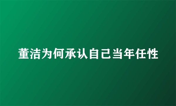 董洁为何承认自己当年任性