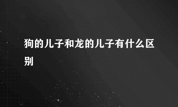 狗的儿子和龙的儿子有什么区别
