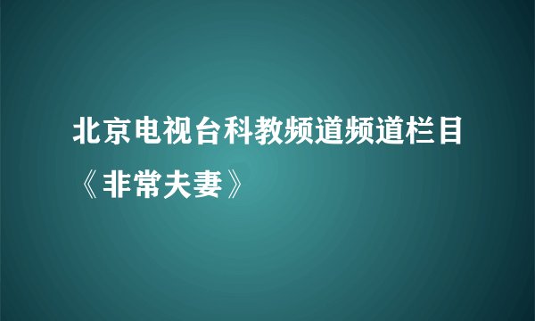 北京电视台科教频道频道栏目《非常夫妻》