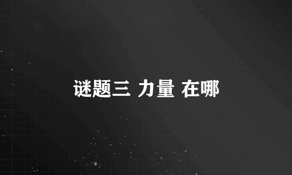 谜题三 力量 在哪
