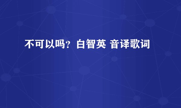不可以吗？白智英 音译歌词
