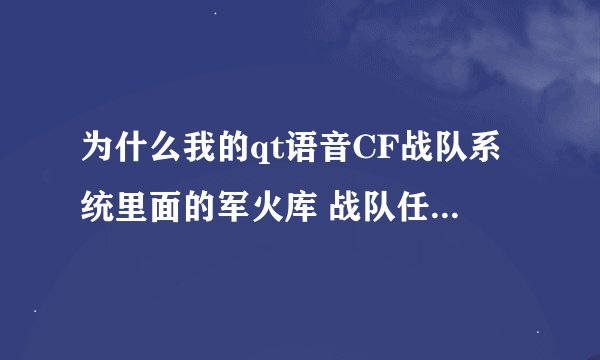 为什么我的qt语音CF战队系统里面的军火库 战队任务什么的都打不开?急求大神指点!!