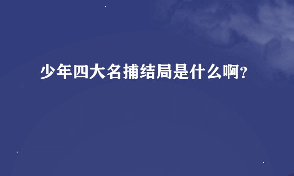 少年四大名捕结局是什么啊?