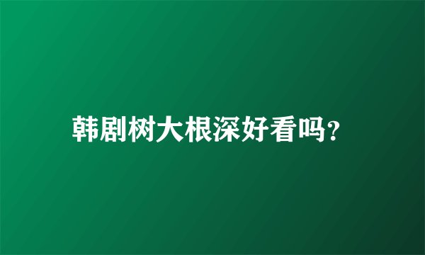 韩剧树大根深好看吗？