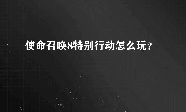使命召唤8特别行动怎么玩?