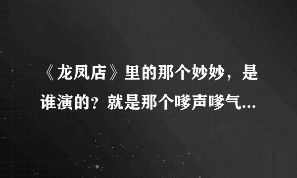 《龙凤店》里的那个妙妙，是谁演的？就是那个嗲声嗲气的大波妹...