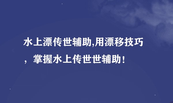 水上漂传世辅助,用漂移技巧，掌握水上传世世辅助！