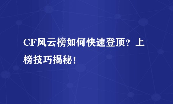 CF风云榜如何快速登顶？上榜技巧揭秘！