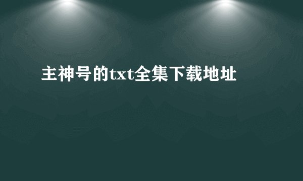 主神号的txt全集下载地址