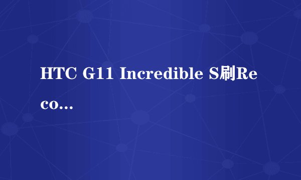 HTC G11 Incredible S刷Recovery图文教程