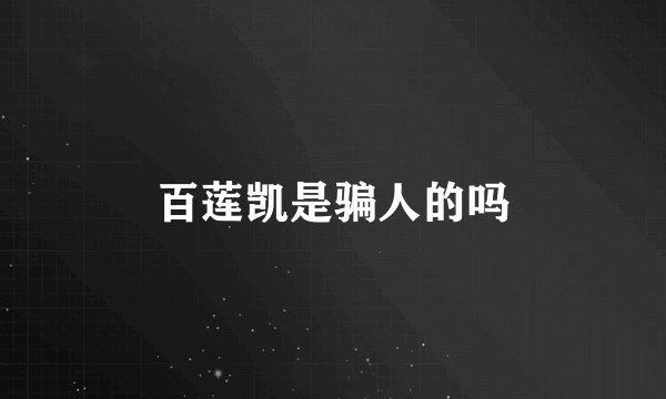 百莲凯是骗人的吗