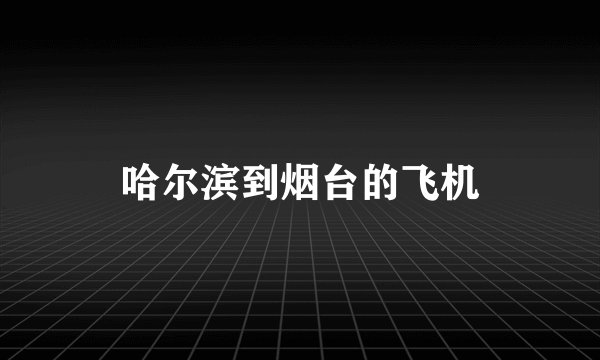 哈尔滨到烟台的飞机