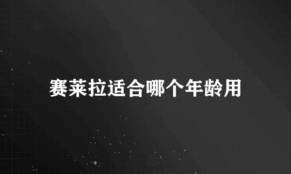 赛莱拉适合哪个年龄用