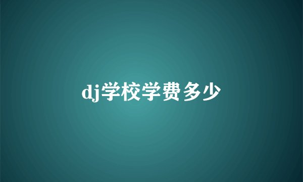 dj学校学费多少