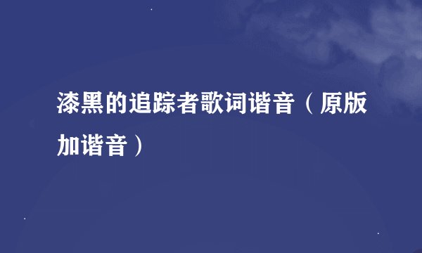 漆黑的追踪者歌词谐音(原版加谐音)