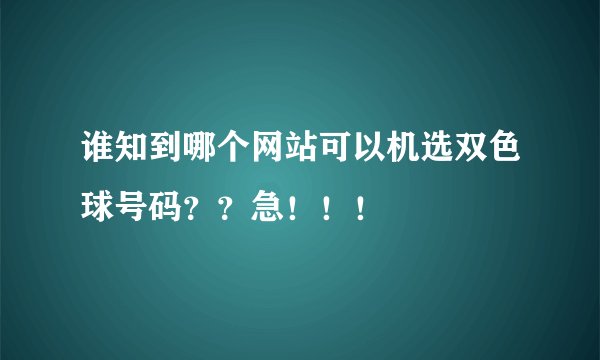 谁知到哪个网站可以机选双色球号码？？急！！！