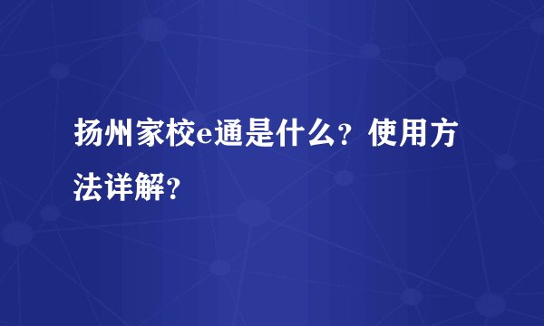 扬州家校e通是什么？使用方法详解？