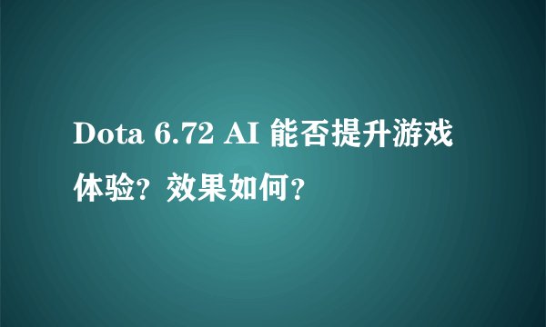 Dota 6.72 AI 能否提升游戏体验？效果如何？