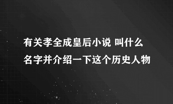 有关孝全成皇后小说 叫什么名字并介绍一下这个历史人物