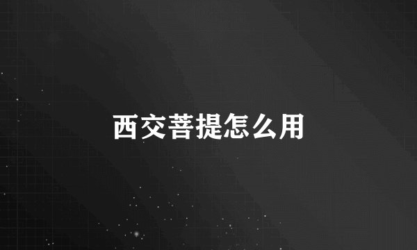 西交菩提怎么用