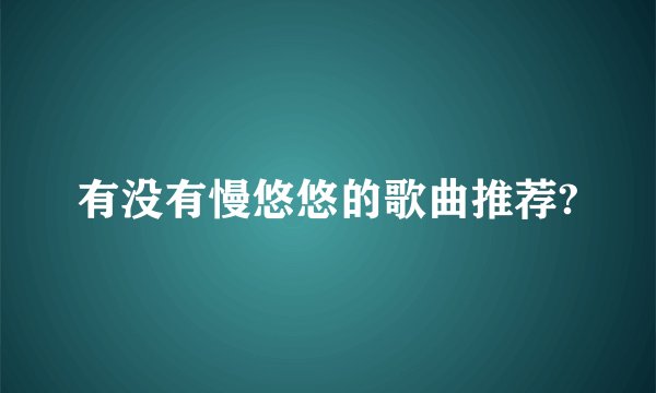 有没有慢悠悠的歌曲推荐?