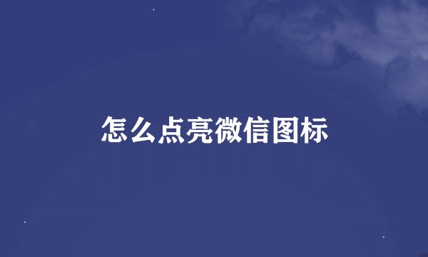 怎么点亮微信图标