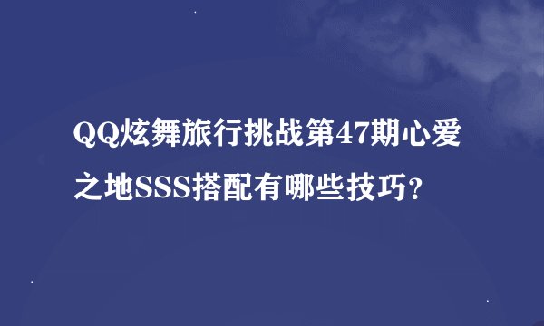 QQ炫舞旅行挑战第47期心爱之地SSS搭配有哪些技巧?