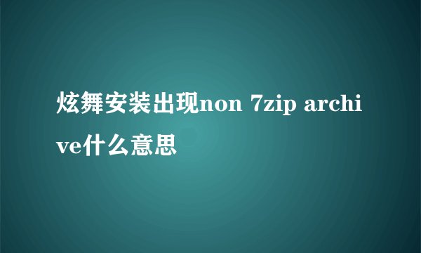 炫舞安装出现non 7zip archive什么意思