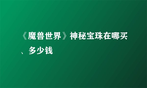 《魔兽世界》神秘宝珠在哪买、多少钱