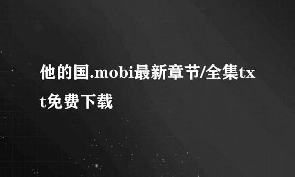 他的国.mobi最新章节/全集txt免费下载