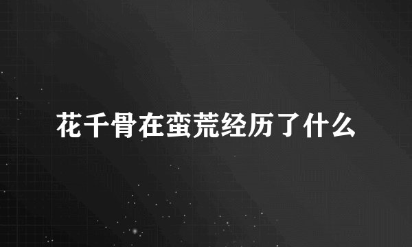 花千骨在蛮荒经历了什么