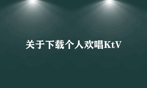 关于下载个人欢唱KtV
