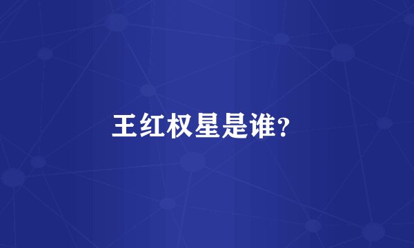 王红权星是谁？