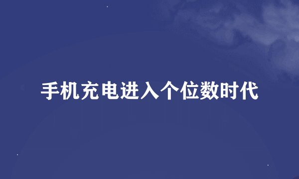 手机充电进入个位数时代