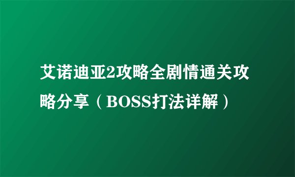 艾诺迪亚2攻略全剧情通关攻略分享(BOSS打法详解)