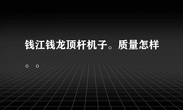 钱江钱龙顶杆机子。质量怎样。。