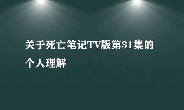 关于死亡笔记TV版第31集的个人理解