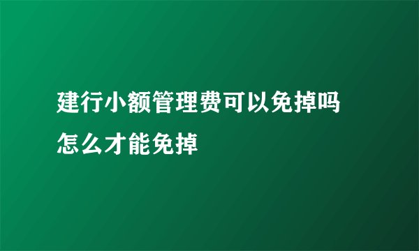 建行小额管理费可以免掉吗 怎么才能免掉