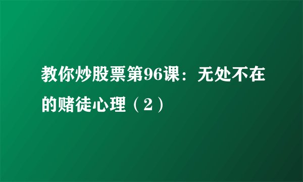 教你炒股票第96课：无处不在的赌徒心理（2）