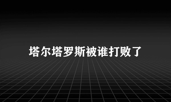 塔尔塔罗斯被谁打败了