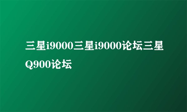 三星i9000三星i9000论坛三星Q900论坛