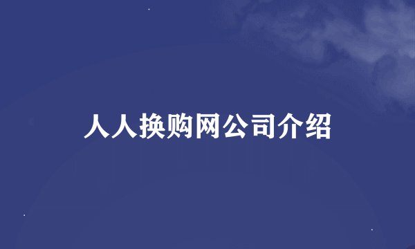 人人换购网公司介绍